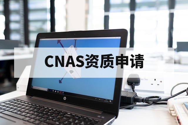 CNAS资质申请指南：完整流程与核心条件要求